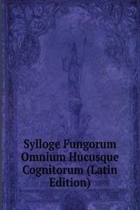 Sylloge Fungorum Omnium Hucusque Cognitorum (Latin Edition)