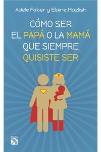 Cómo Ser El Papá O La Mamá Que Siempre Quisiste Ser