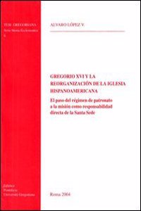 Gregorio XVI Y La Reorganizacion de la Iglesia Hispanoamericana