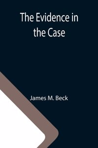 Evidence in the Case; A Discussion of the Moral Responsibility for the War of 1914, as Disclosed by the Diplomatic Records of England, Germany, Russia