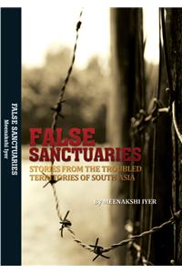 False Sanctuaries : Stories from the Troubled Territories of South Asia