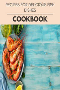 Recipes For Delicious Fish Dishes Cookbook