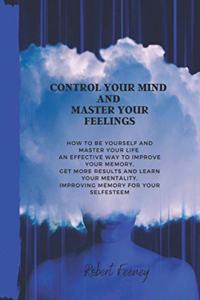 Control Your Mind and Master Your Feelings: How to be yourself and master your life an effective way to improve your memory, get more results and learn your mentality, improving memory for you