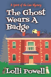 The Ghost Wears A Badge (A Spirit of the Law Mystery)