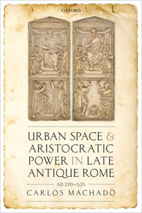 Urban Space and Aristocratic Power in Late Antique Rome