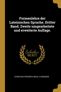 Formenlehre der Lateinischen Sprache. Dritter Band. Zweite umgearbeitete und erweiterte Auflage.