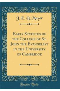 Early Statutes of the College of St. John the Evangelist in the University of Cambridge (Classic Reprint)