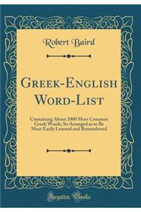 Greek-English Word-List: Containing about 1000 Most Common Greek Words, So Arranged as to Be Most Easily Learned and Remembered (Classic Reprint): Containing about 1000 Most Common Greek Words, So Arranged as to Be Most Easily Learned and Remembered (Classic Reprint)