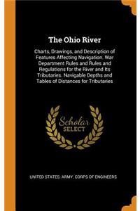 The Ohio River: Charts, Drawings, and Description of Features Affecting Navigation. War Department Rules and Rules and Regulations for the River and Its Tributaries. Navigable Depths and Tables of Distances for Tributaries