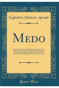 Medo: Dramma per Musica; Da Rappresentarsi Nel Nuovo Ducal Teatro di Parma la Primavera dell'Anno 1728. Dedicato a Sua Altezza Serenissima di Enrichetta d'Este Duchessa Regnante di Parma, e Piacenza &C (Classic Reprint)