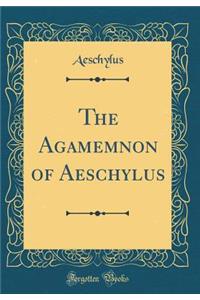 The Agamemnon of Aeschylus (Classic Reprint)