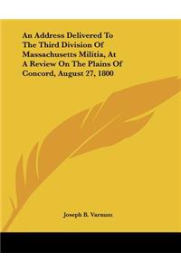 An Address Delivered To The Third Division Of Massachusetts Militia, At A Review On The Plains Of Concord, August 27, 1800