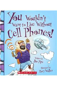 You Wouldn't Want to Live Without Cell Phones