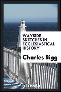 Wayside Sketches in Ecclesiastical History