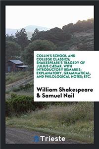 Collin's School and College Classics; Shakespeare's Tragedy of Julius Cï¿½Sar, with Introductory Remarks; Explanatory, Grammatical, and Philological Not