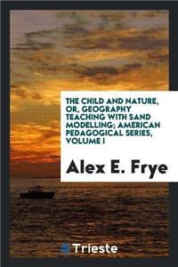 The Child and Nature, Or, Geography Teaching with Sand Modelling; American Pedagogical Series, Volume I
