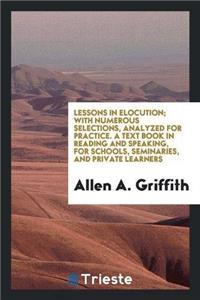 Lessons in Elocution; With Numerous Selections, Analyzed for Practice. a Text Book in Reading and Speaking, for Schools, Seminaries, and Private Learners