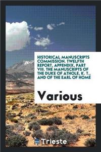 Historical Manuscripts Commission. Twelfth Report, Appendix, Part VIII. the Manuscripts of the Duke of Athole, K. T., and of the Earl of Home