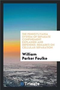 The Pennsylvania System of Separate Confinement Explained and Defended; Remarks on Cellular Separation