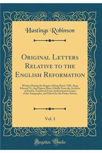 Original Letters Relative to the English Reformation, Vol. 1: Written During the Reigns of King Henry VIII., King Edward Vi;, And Queen Mary; Chiefly From the Archives of Zurich, Translated From Authenticated Copies of the Autographs, and Edited fo