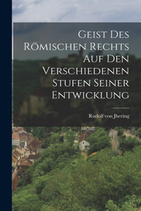 Geist des Römischen Rechts auf den Verschiedenen Stufen Seiner Entwicklung