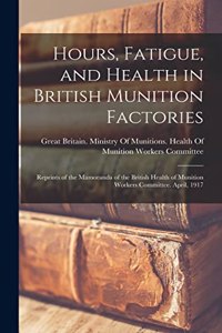 Hours, Fatigue, and Health in British Munition Factories: Reprints of the Mamoranda of the British Health of Munition Workers Committee. April, 1917