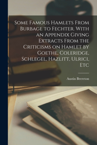 Some Famous Hamlets From Burbage to Fechter. With an Appendix Giving Extracts From the Criticisms on Hamlet by Goethe, Coleridge, Schlegel, Hazlitt, Ulrici, Etc