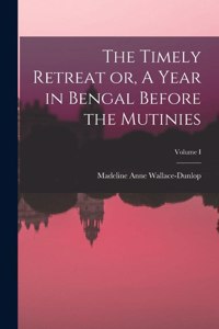 The Timely Retreat or, A Year in Bengal Before the Mutinies; Volume I