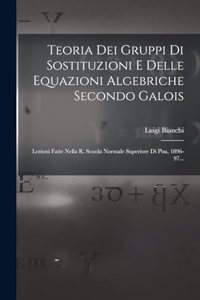 Teoria Dei Gruppi Di Sostituzioni E Delle Equazioni Algebriche Secondo Galois