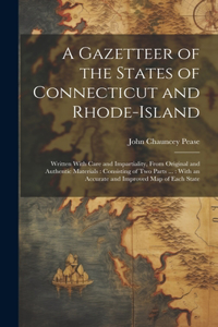 Gazetteer of the States of Connecticut and Rhode-Island: Written With Care and Impartiality, From Original and Authentic Materials: Consisting of Two Parts ...: With an Accurate and Improved Map of Each St