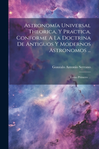 Astronomía Universal Theorica, Y Practica, Conforme A La Doctrina De Antiguos Y Modernos Astronomos ...