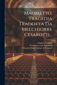 Maometto. Tragedia Tradotta Da Melchiorre Cesarotti...