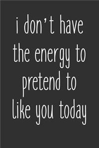 I Don't Have The Energy To Pretend To Like You Today