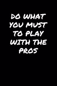 Do What You Must To Play With The Pros