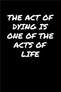 The Act Of Dying Is One Of The Acts Of Life