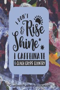 I Don't Rise & Shine I Caffeinate & Coach Cross Country Coaches Planner & Logbook