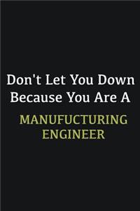 Don't let you down because you are a Manufucturing Engineer