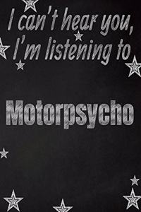 I can't hear you, I'm listening to Motorpsycho creative writing lined notebook