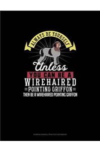 Always Be Yourself Unless You Can Be A Wirehaired Pointing Griffon Then Be A Wirehaired Pointing Griffon