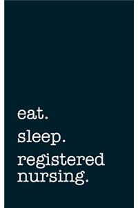 eat. sleep. registered nursing. - Lined Notebook