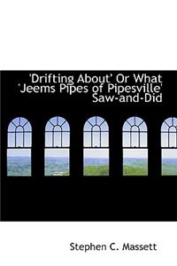 Drifting About' or What 'Jeems Pipes of Pipesville' Saw-And-Did