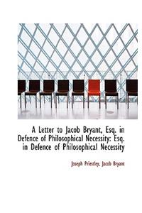 A Letter to Jacob Bryant, Esq. in Defence of Philosophical Necessity