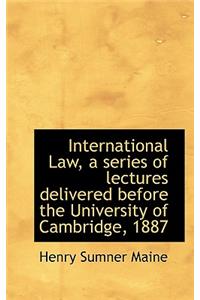 International Law, a Series of Lectures Delivered Before the University of Cambridge, 1887