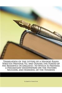 Translation of the Letters of a Hindoo Rajah: Written Previous To, and During the Period of His Residence in England; to Which Is Prefixed, a Preliminary Dissertation On the History, Religion, a