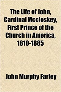 The Life of John, Cardinal McCloskey, First Prince of the Church in America, 1810-1885