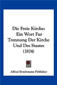 Freie Kirche: Ein Wort Fur Trennung Der Kirche Und Des Staates (1874)