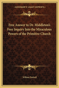 Free Answer to Dr. Middleton's Free Inquiry Into the Miraculous Powers of the Primitive Church