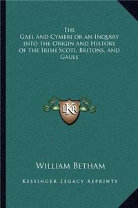 The Gael and Cymbri or an Inquiry into the Origin and History of the Irish Scoti, Britons, and Gauls
