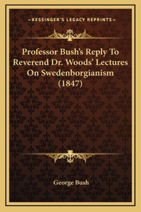 Professor Bush's Reply to Reverend Dr. Woods' Lectures on Swedenborgianism (1847)