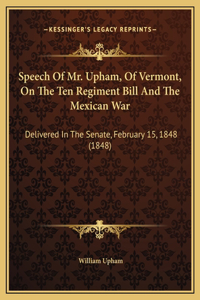 Speech Of Mr. Upham, Of Vermont, On The Ten Regiment Bill And The Mexican War